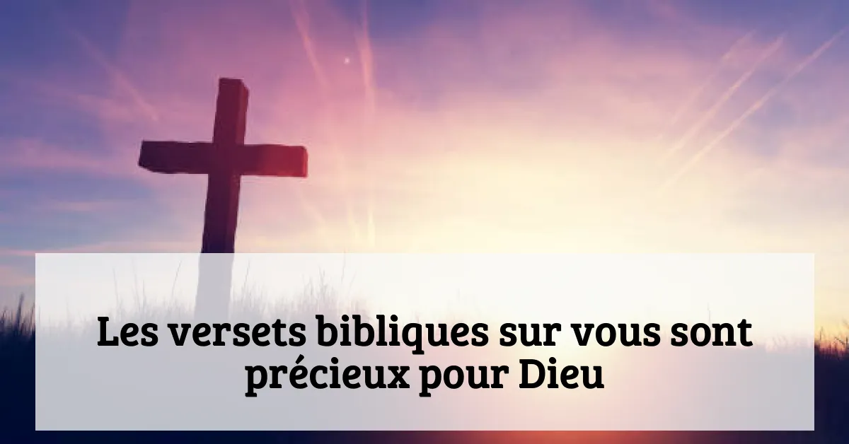 Les versets bibliques sur vous sont précieux pour Dieu