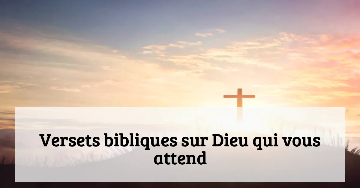 Versets bibliques sur Dieu qui vous attend
