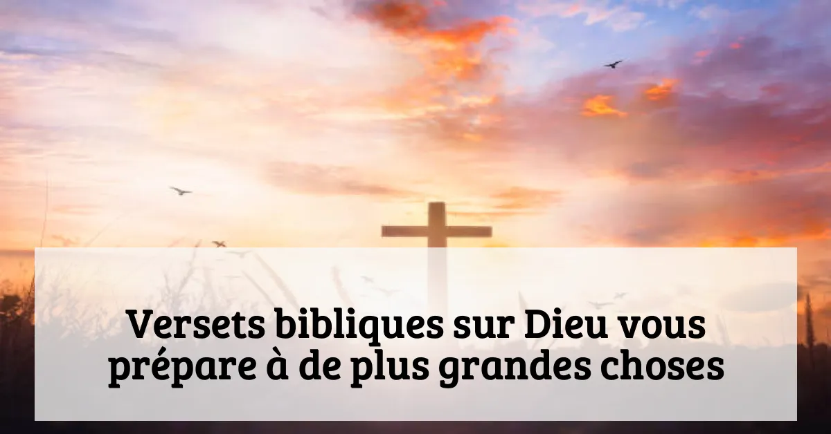 Versets bibliques sur Dieu vous prépare à de plus grandes choses