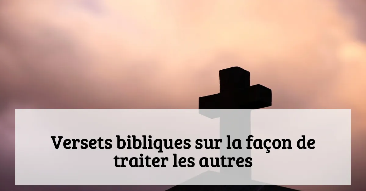 Versets bibliques sur la façon de traiter les autres