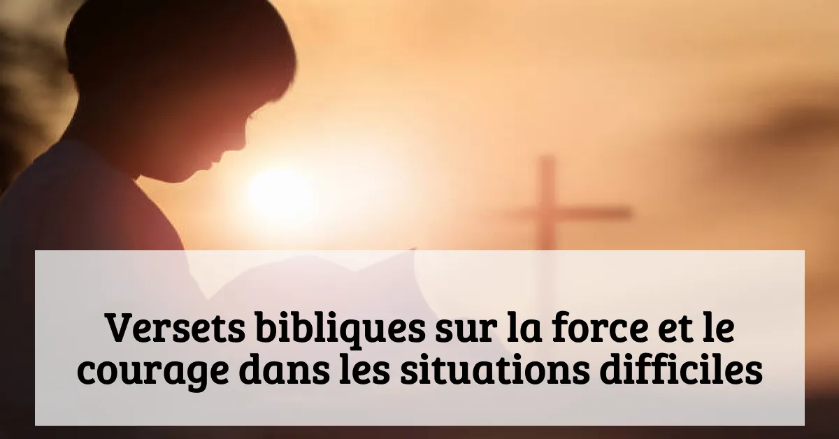 Versets bibliques sur la force et le courage dans les situations difficiles