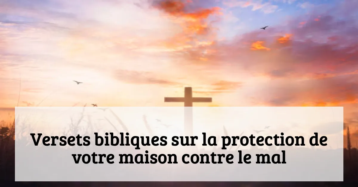 Versets bibliques sur la protection de votre maison contre le mal