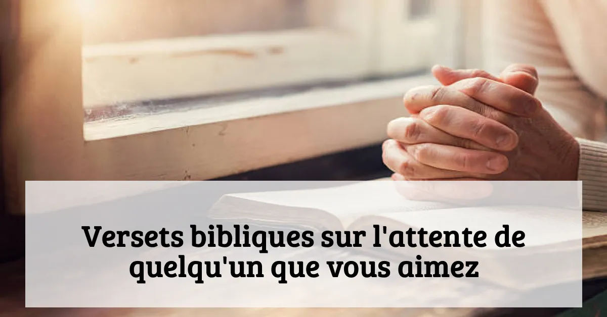 Versets bibliques sur l'attente de quelqu'un que vous aimez