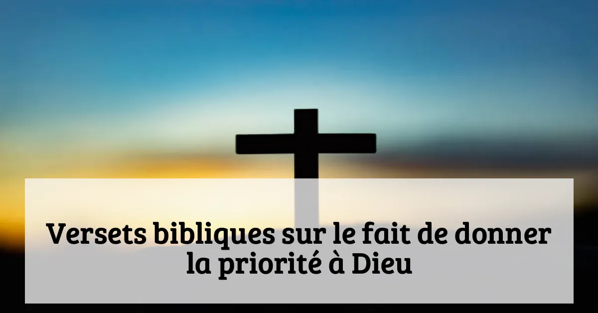 Versets bibliques sur le fait de donner la priorité à Dieu