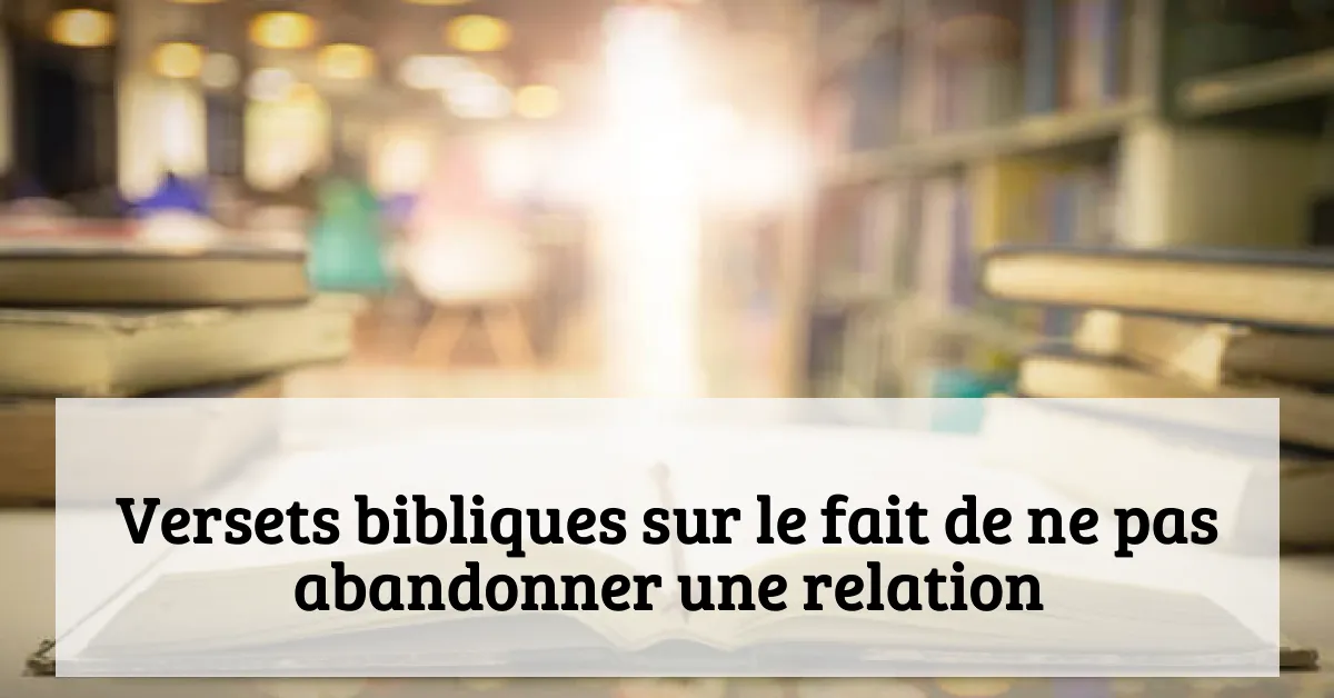Versets bibliques sur le fait de ne pas abandonner une relation