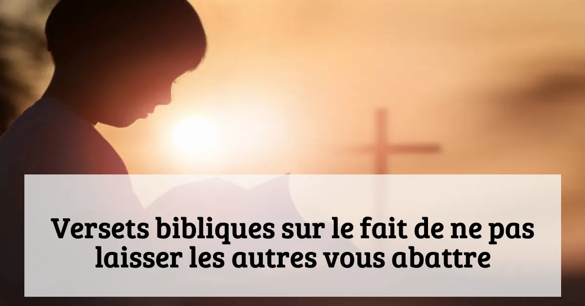 Versets bibliques sur le fait de ne pas laisser les autres vous abattre