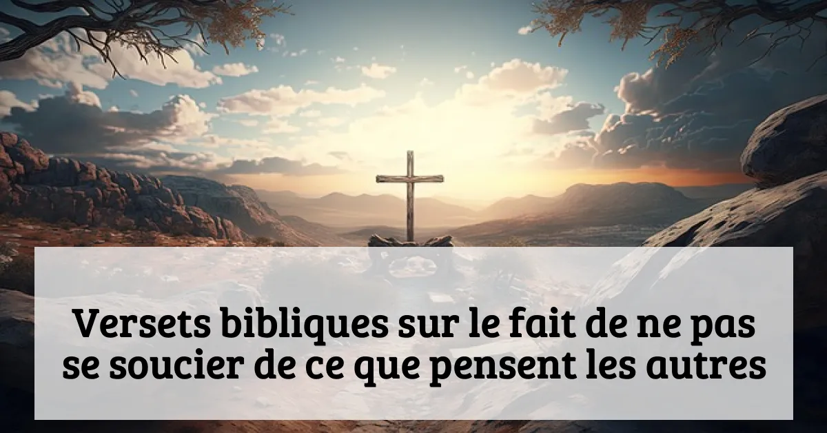 Versets bibliques sur le fait de ne pas se soucier de ce que pensent les autres