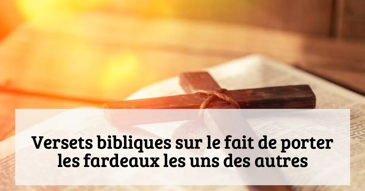 Versets bibliques sur le fait de porter les fardeaux les uns des autres