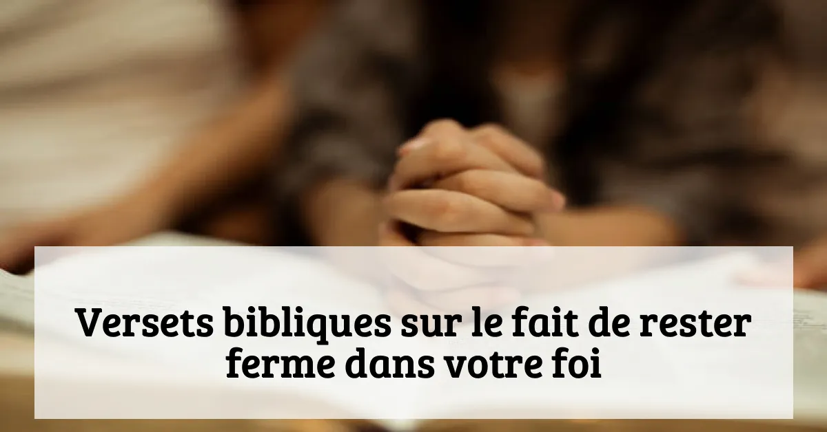 Versets bibliques sur le fait de rester ferme dans votre foi