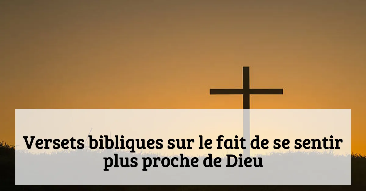 Versets bibliques sur le fait de se sentir plus proche de Dieu