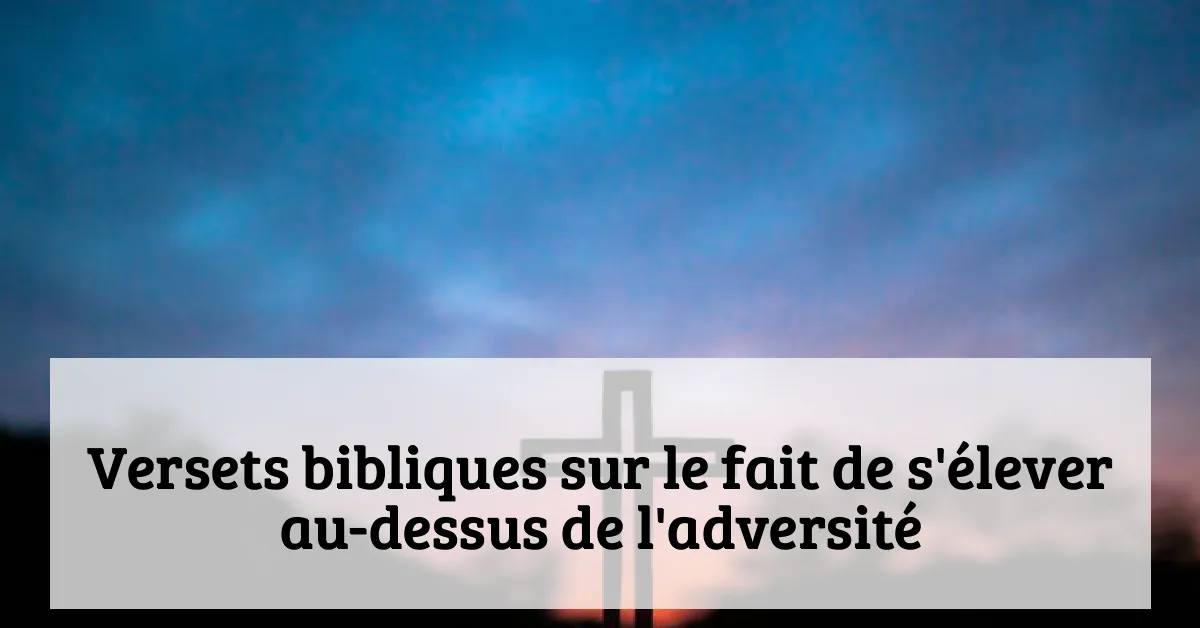 Versets bibliques sur le fait de s'élever au-dessus de l'adversité