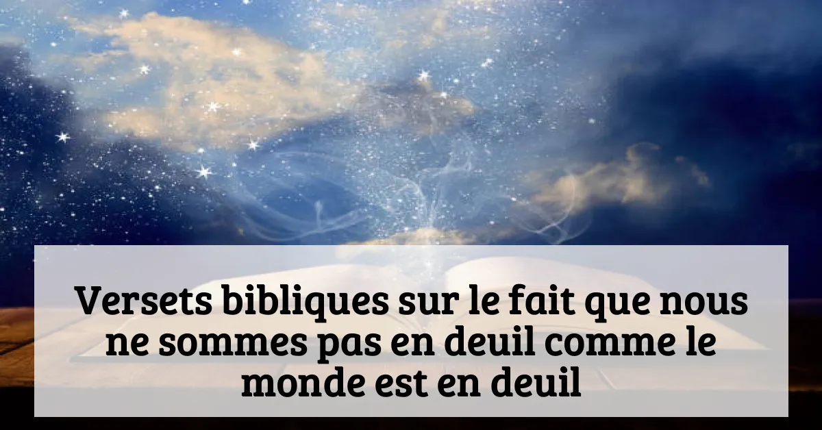 Versets bibliques sur le fait que nous ne sommes pas en deuil comme le monde est en deuil