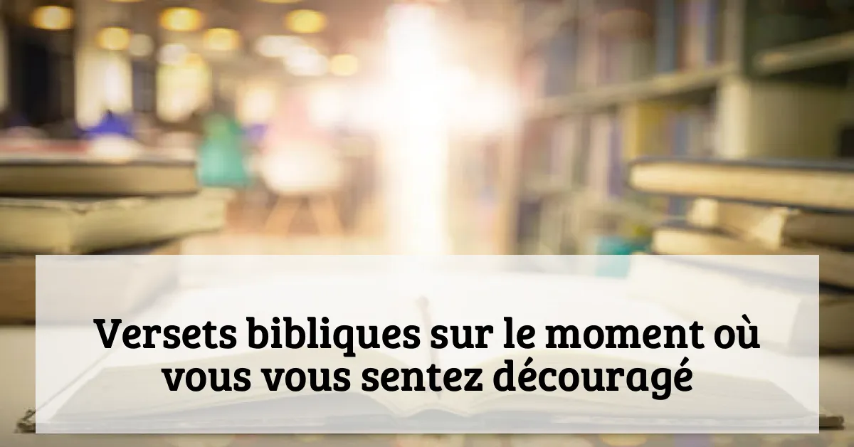 Versets bibliques sur le moment où vous vous sentez découragé