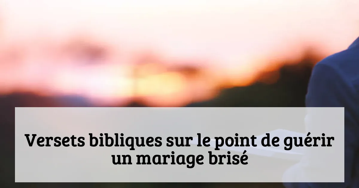Versets bibliques sur le point de guérir un mariage brisé