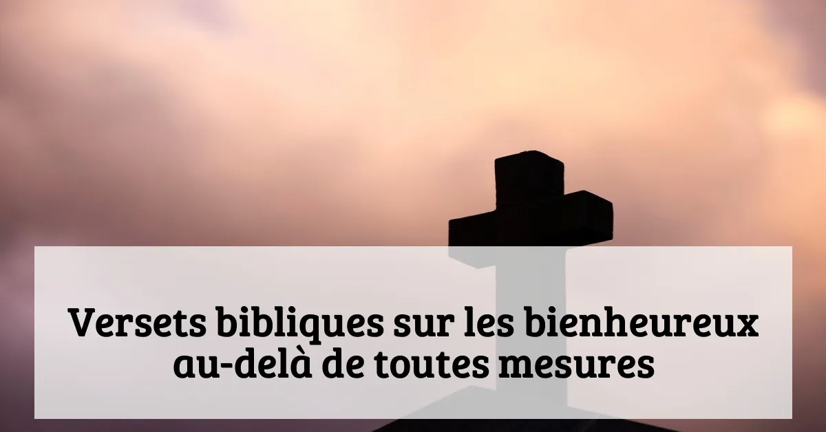 Versets bibliques sur les bienheureux au-delà de toutes mesures