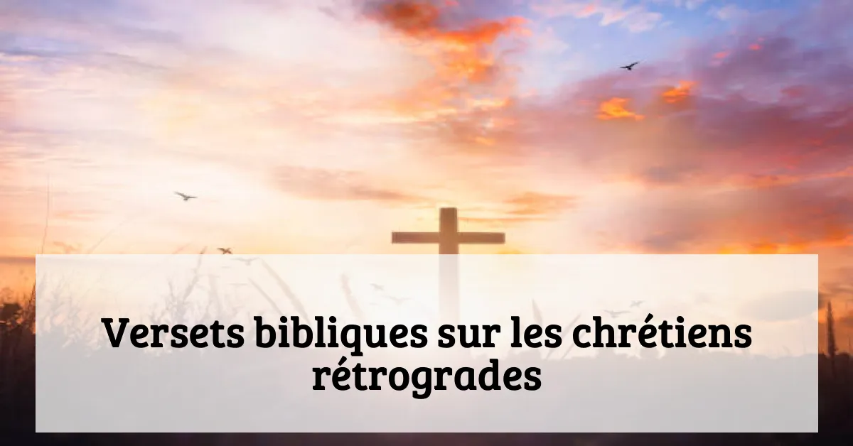 Versets bibliques sur les chrétiens rétrogrades