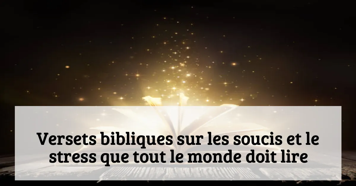 Versets bibliques sur les soucis et le stress que tout le monde doit lire