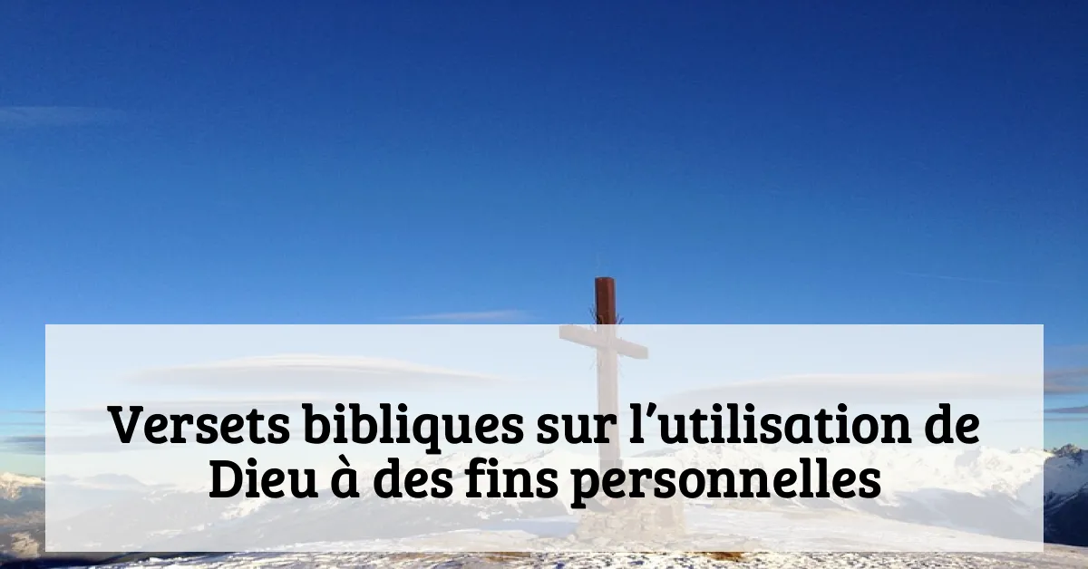 Versets bibliques sur l’utilisation de Dieu à des fins personnelles
